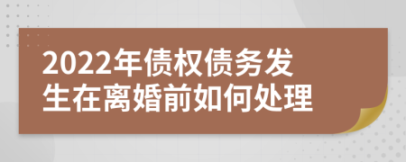 2022年债权债务发生在离婚前如何处理