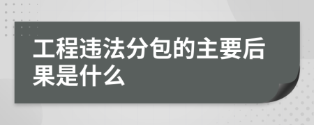 工程违法分包的主要后果是什么