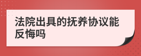 法院出具的抚养协议能反悔吗