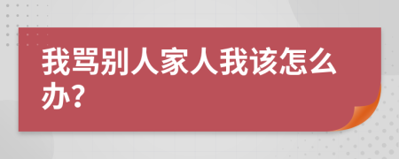 我骂别人家人我该怎么办？