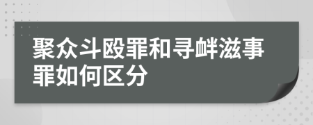 聚众斗殴罪和寻衅滋事罪如何区分