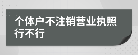 个体户不注销营业执照行不行
