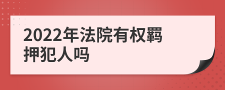 2022年法院有权羁押犯人吗