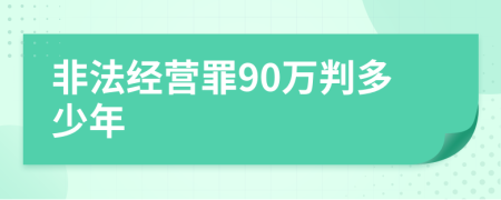 非法经营罪90万判多少年