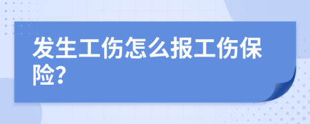 发生工伤怎么报工伤保险？