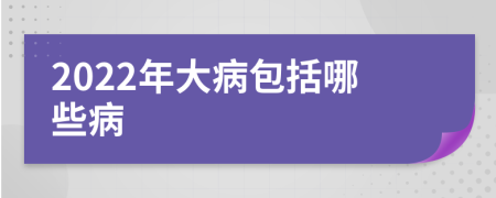 2022年大病包括哪些病