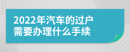 2022年汽车的过户需要办理什么手续