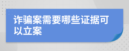 诈骗案需要哪些证据可以立案