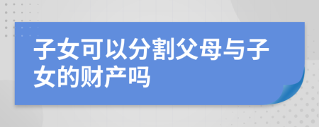 子女可以分割父母与子女的财产吗