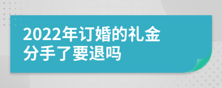 2022年订婚的礼金分手了要退吗