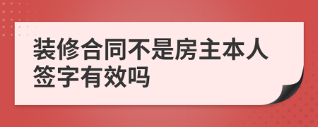 装修合同不是房主本人签字有效吗