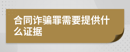 合同诈骗罪需要提供什么证据