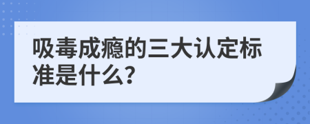 吸毒成瘾的三大认定标准是什么？