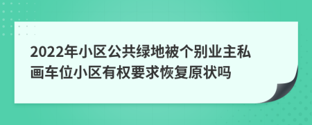 2022年小区公共绿地被个别业主私画车位小区有权要求恢复原状吗