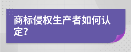 商标侵权生产者如何认定？