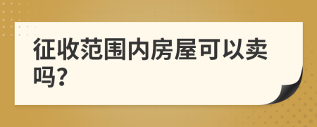 征收范围内房屋可以卖吗？