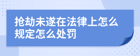 抢劫未遂在法律上怎么规定怎么处罚