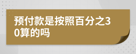 预付款是按照百分之30算的吗