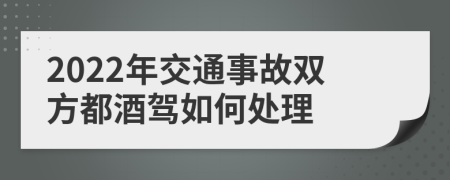 2022年交通事故双方都酒驾如何处理