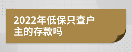 2022年低保只查户主的存款吗