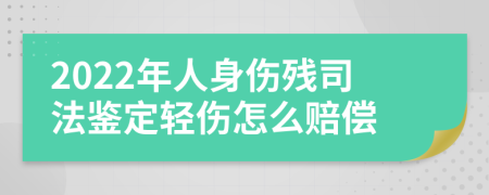 2022年人身伤残司法鉴定轻伤怎么赔偿