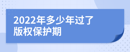 2022年多少年过了版权保护期