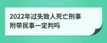 2022年过失致人死亡刑事附带民事一定判吗