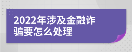 2022年涉及金融诈骗要怎么处理