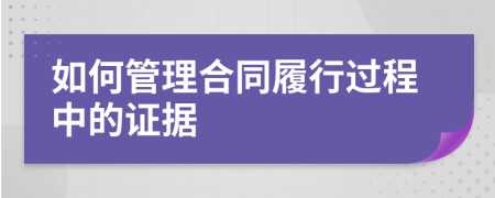 如何管理合同履行过程中的证据