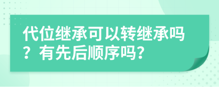 代位继承可以转继承吗？有先后顺序吗？