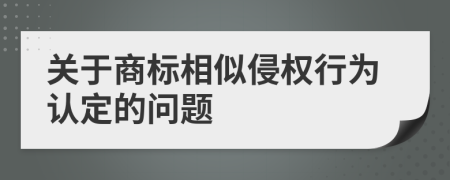 关于商标相似侵权行为认定的问题