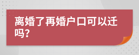 离婚了再婚户口可以迁吗？