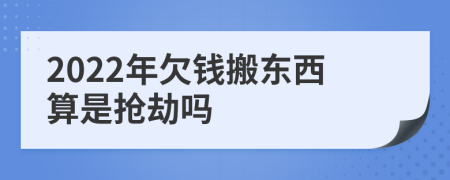 2022年欠钱搬东西算是抢劫吗