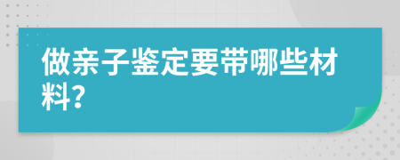 做亲子鉴定要带哪些材料？