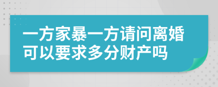 一方家暴一方请问离婚可以要求多分财产吗