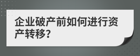 企业破产前如何进行资产转移？