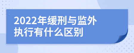 2022年缓刑与监外执行有什么区别