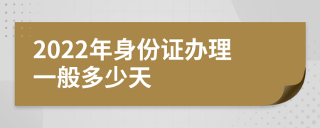 2022年身份证办理一般多少天