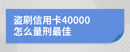 盗刷信用卡40000怎么量刑最佳