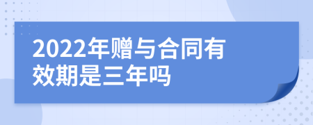 2022年赠与合同有效期是三年吗