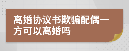 离婚协议书欺骗配偶一方可以离婚吗