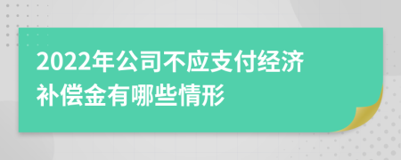 2022年公司不应支付经济补偿金有哪些情形