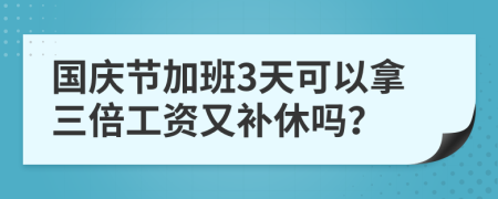 国庆节加班3天可以拿三倍工资又补休吗？