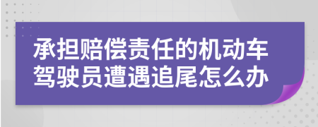 承担赔偿责任的机动车驾驶员遭遇追尾怎么办