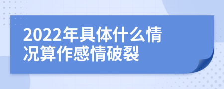 2022年具体什么情况算作感情破裂