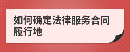 如何确定法律服务合同履行地