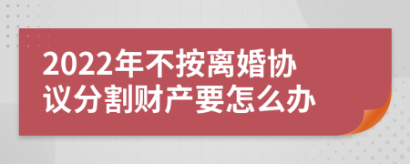 2022年不按离婚协议分割财产要怎么办