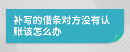 补写的借条对方没有认账该怎么办