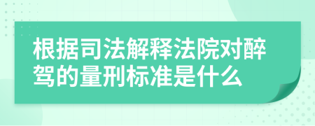 根据司法解释法院对醉驾的量刑标准是什么