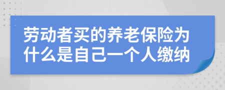 劳动者买的养老保险为什么是自己一个人缴纳